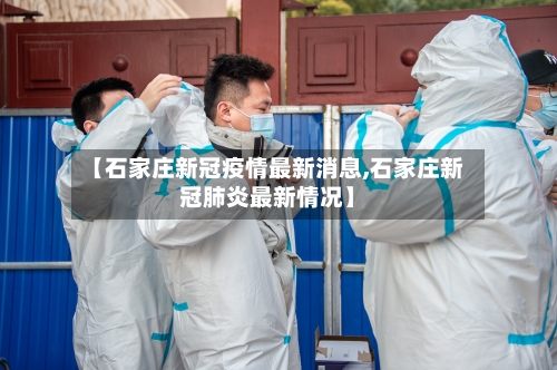 【石家庄新冠疫情最新消息,石家庄新冠肺炎最新情况】