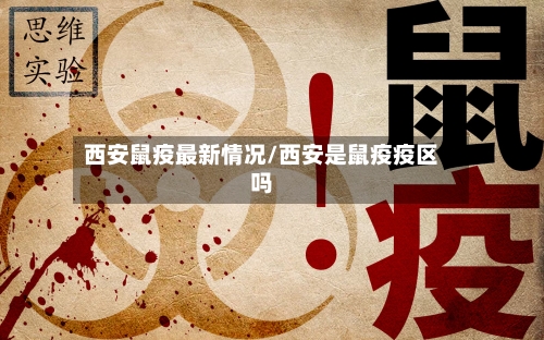 西安鼠疫最新情况/西安是鼠疫疫区吗-第3张图片