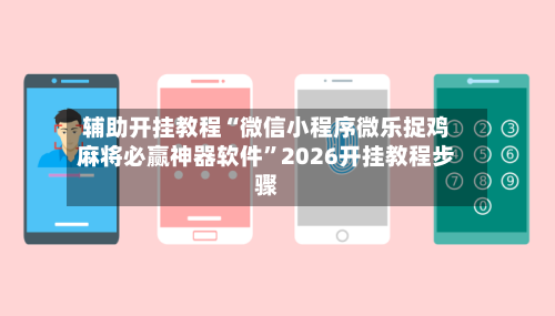 辅助开挂教程“微信小程序微乐捉鸡麻将必赢神器软件	”2026开挂教程步骤-第2张图片