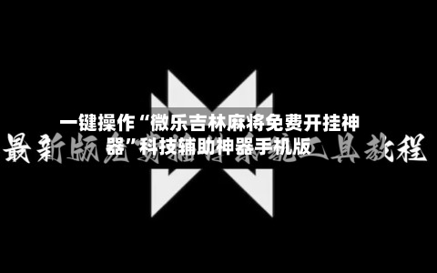 一键操作“微乐吉林麻将免费开挂神器”科技辅助神器手机版-第3张图片