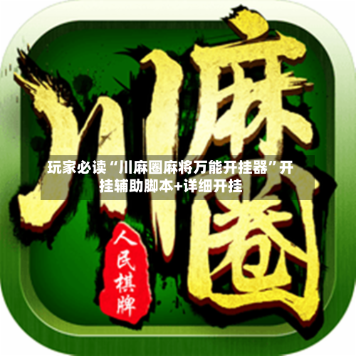 玩家必读“川麻圈麻将万能开挂器	”开挂辅助脚本+详细开挂-第2张图片