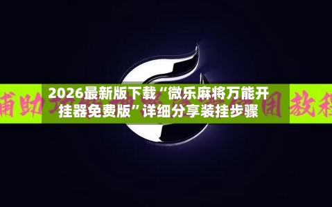 2026最新版下载“微乐麻将万能开挂器免费版”详细分享装挂步骤