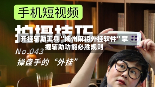 开挂辅助工具“扬州麻将外挂软件”掌握辅助功能必胜规则