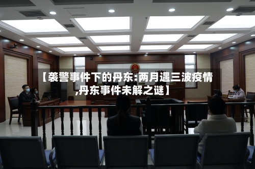 【袭警事件下的丹东:两月遇三波疫情,丹东事件未解之谜】-第3张图片