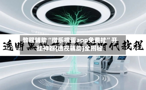 教程辅助“微乐掼蛋app免费挂”开挂神器{透视辅助}全揭秘