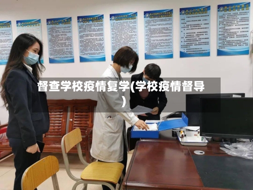 督查学校疫情复学(学校疫情督导)