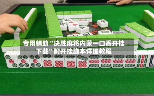 专用辅助“决胜麻将内蒙一口香开挂下载”附开挂脚本详细教程-第3张图片