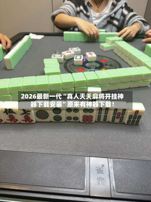2026最新一代“真人天天麻将开挂神器下载安装”原来有神器下载！-第2张图片