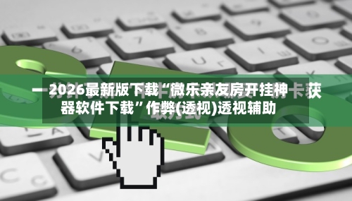 2026最新版下载“微乐亲友房开挂神器软件下载”作弊(透视)透视辅助-第2张图片