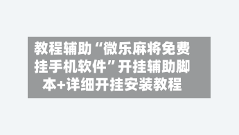 教程辅助“微乐麻将免费挂手机软件”开挂辅助脚本+详细开挂安装教程-第2张图片