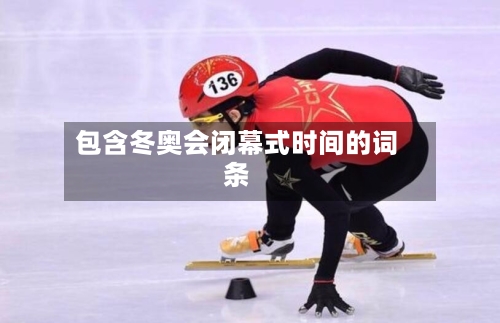 包含冬奥会闭幕式时间的词条-第3张图片