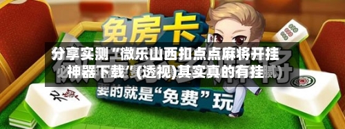分享实测“微乐山西扣点点麻将开挂神器下载”(透视)其实真的有挂