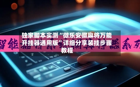 独家脚本实测“微乐安徽麻将万能开挂器通用版”详细分享装挂步骤教程-第3张图片