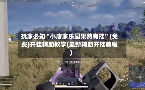 玩家必知“小唐家乐园果然有挂”(免费)开挂辅助教学(最新辅助开挂教程)-第2张图片