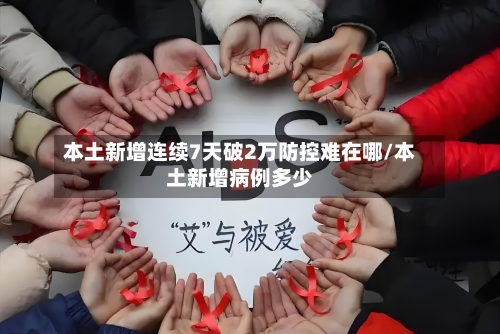 本土新增连续7天破2万防控难在哪/本土新增病例多少-第2张图片