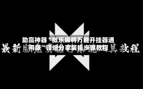 助赢神器“微乐麻将万能开挂器通用版”详细分享装挂步骤教程-第2张图片