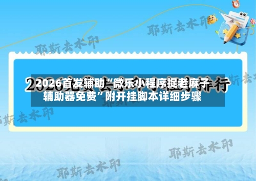 2026首发辅助“微乐小程序捉老麻子辅助器免费”附开挂脚本详细步骤