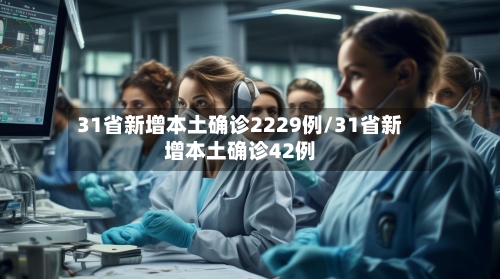 31省新增本土确诊2229例/31省新增本土确诊42例-第3张图片