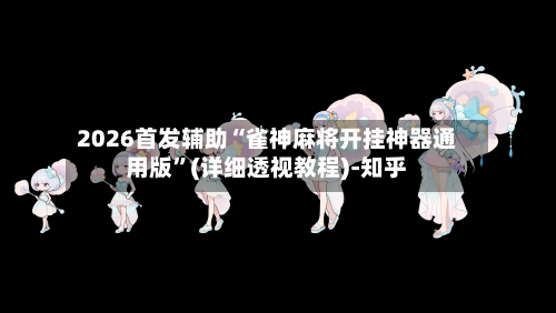 2026首发辅助“雀神麻将开挂神器通用版”(详细透视教程)-知乎-第2张图片