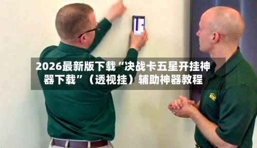 2026最新版下载“决战卡五星开挂神器下载”（透视挂）辅助神器教程
