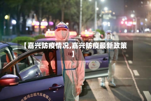【嘉兴防疫情况,嘉兴防疫最新政策】