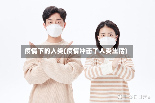 疫情下的人类(疫情冲击了人类生活)