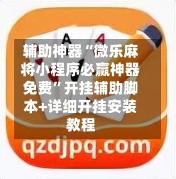 辅助神器“微乐麻将小程序必赢神器免费”开挂辅助脚本+详细开挂安装教程