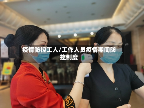 疫情防控工人/工作人员疫情期间防控制度