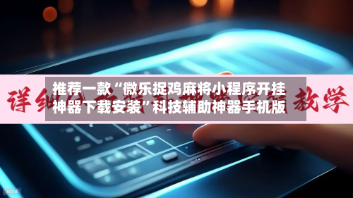 推荐一款“微乐捉鸡麻将小程序开挂神器下载安装	”科技辅助神器手机版-第2张图片