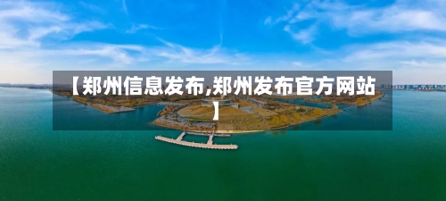 【郑州信息发布,郑州发布官方网站】-第2张图片