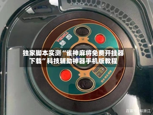 独家脚本实测“雀神麻将免费开挂器下载”科技辅助神器手机版教程-第2张图片