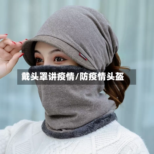 戴头罩讲疫情/防疫情头盔-第2张图片
