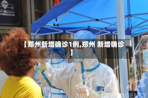 【郑州新增确诊1例,郑州 新增确诊】-第2张图片