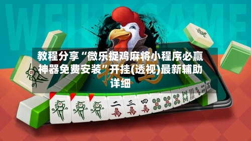教程分享“微乐捉鸡麻将小程序必赢神器免费安装”开挂(透视)最新辅助详细-第2张图片