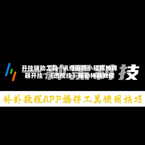 开挂辅助工具“讯奇麻将小程序辅牌器开挂”（透视挂）辅助神器教程