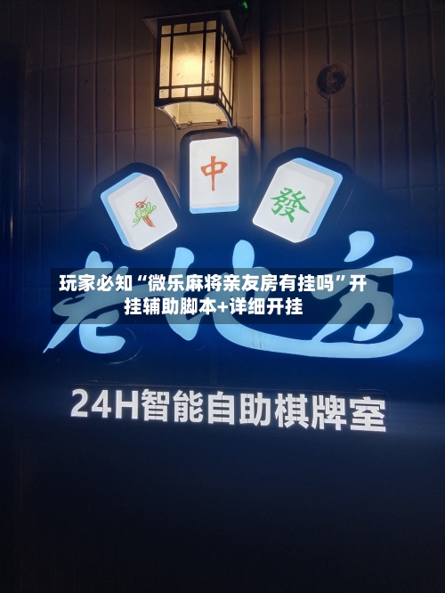 玩家必知“微乐麻将亲友房有挂吗”开挂辅助脚本+详细开挂-第3张图片