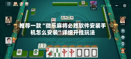 推荐一款“微乐麻将必胜软件安装手机怎么安装	”详细开挂玩法-第3张图片