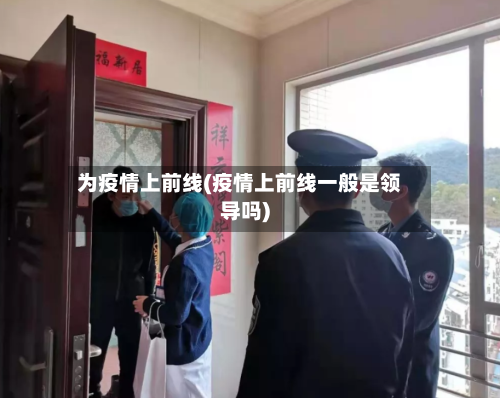 为疫情上前线(疫情上前线一般是领导吗)