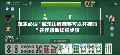 玩家必读“微乐山西麻将可以开挂吗”开挂辅助详细步骤-第2张图片