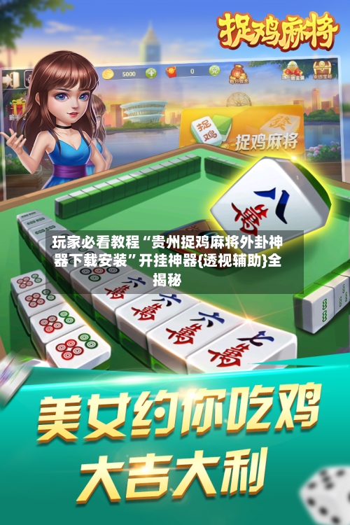 玩家必看教程“贵州捉鸡麻将外卦神器下载安装	”开挂神器{透视辅助}全揭秘-第2张图片