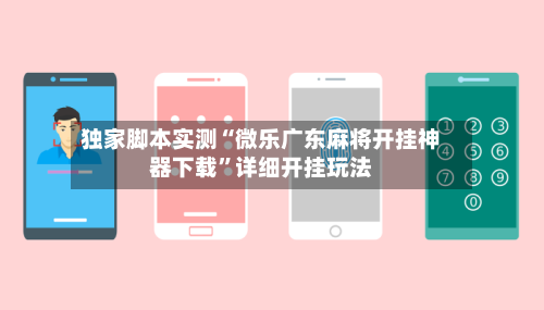 独家脚本实测“微乐广东麻将开挂神器下载”详细开挂玩法-第2张图片