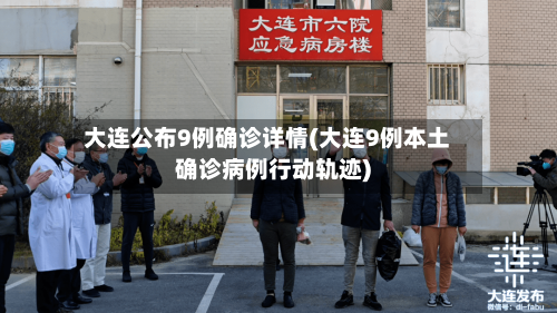 大连公布9例确诊详情(大连9例本土确诊病例行动轨迹)