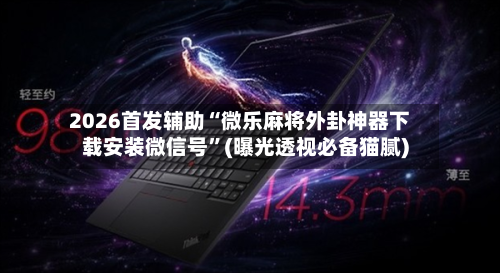 2026首发辅助“微乐麻将外卦神器下载安装微信号	”(曝光透视必备猫腻)-第2张图片