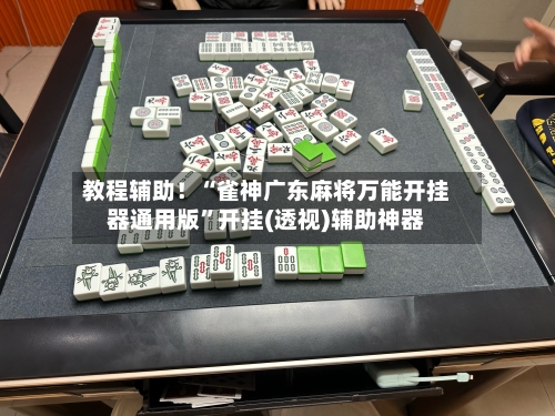 教程辅助！“雀神广东麻将万能开挂器通用版”开挂(透视)辅助神器