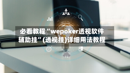 必看教程“wepoker透视软件辅助挂	”(透视挂)详细用法教程-第2张图片