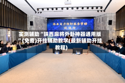 实测辅助“陕西麻将外卦神器通用版	”(免费)开挂辅助教学(最新辅助开挂教程)-第3张图片