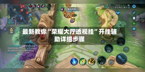 最新教你“荣耀大厅透视挂	”开挂辅助详细步骤-第3张图片