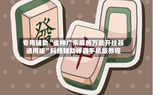专用辅助“雀神广东麻将万能开挂器通用版	”科技辅助神器手机版教程-第2张图片