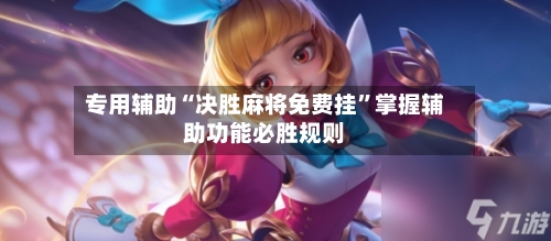 专用辅助“决胜麻将免费挂”掌握辅助功能必胜规则