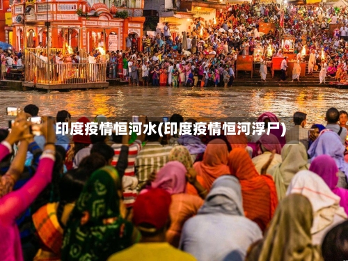 印度疫情恒河水(印度疫情恒河浮尸)